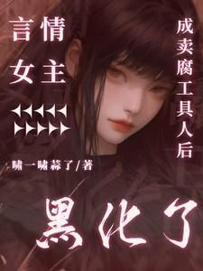 言情女主成卖腐工具人后黑化了全文免费阅读