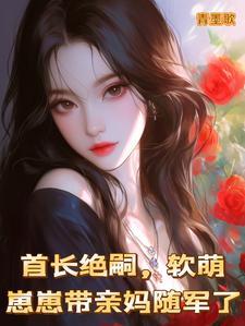 首长绝嗣软萌崽崽带亲妈随军了青墨歌