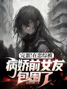 完蛋在恋综被病娇前女友包围了结局