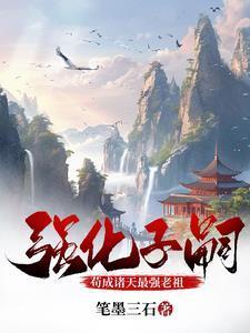 强化子嗣苟成诸天最强老祖奏陆