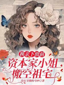 换亲下放前资本家小姐搬空祖宅小说彩蛋