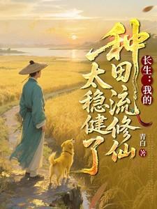 长生我的种田流修仙太稳健了 最新章节 无弹窗