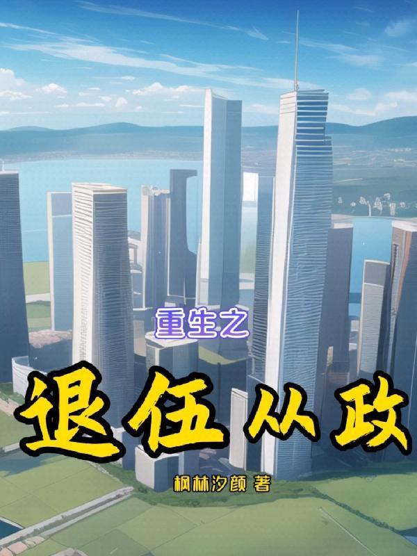 重生之退伍从政枫林汐颜