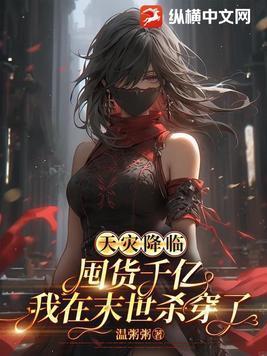 天灾降临囤货千亿我在末世杀穿了推文