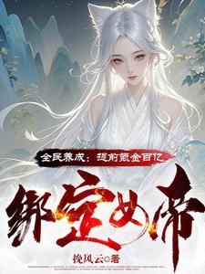全民养成提前氪金百亿绑定女帝(1-332)