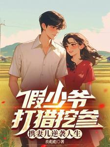 假少爷打猎挖参携妻儿逆袭人生林遇