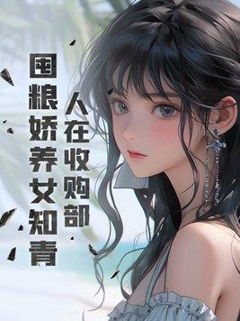 人在收购部囤粮娇养女知青