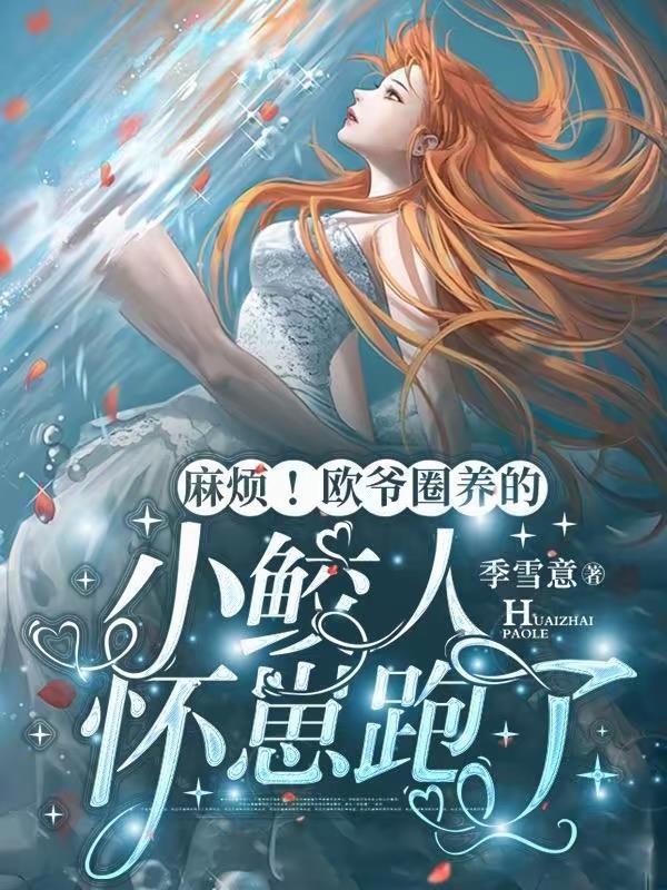 麻烦!欧爷圈养的小鲛人怀崽跑了完本