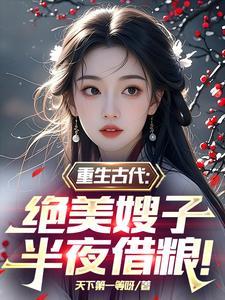 重生古代绝美嫂子半夜借粮! 作者天下第一等呀