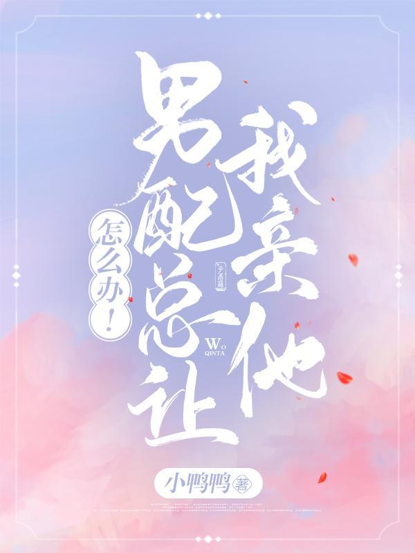 怎么办男配总让我亲他免费阅读全文