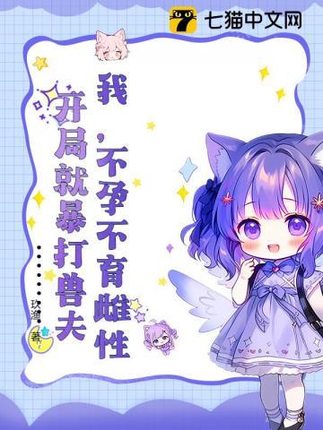 我不孕不育雌性开局就暴打兽夫什么时候更新完结