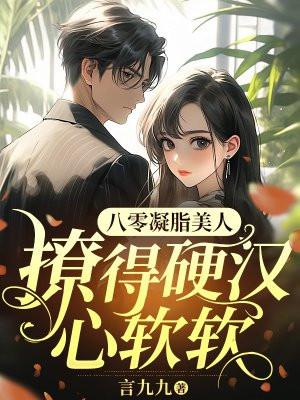 八零凝脂美人撩得硬汉心软软言九九