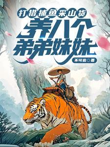 打猎捕鱼采山货养八个弟弟妹妹短剧