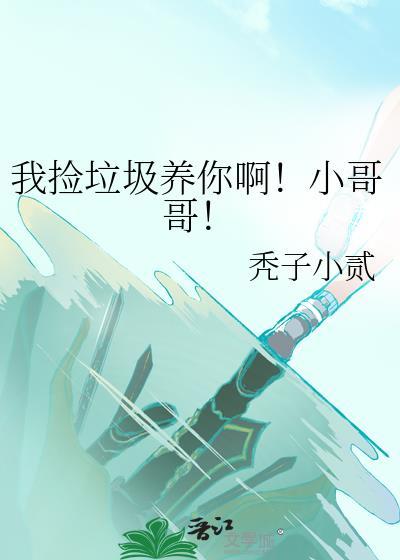 我捡垃圾养你啊!小哥哥! 作者秃子小贰