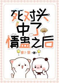 和死对头中了情蛊后by衔香未删减版