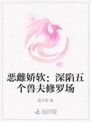 恶雌娇软深陷五个兽夫修罗场免费阅读起点