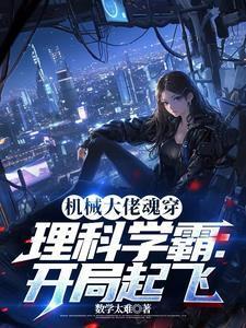 机械大佬魂穿理科学霸开局起飞男主是谁